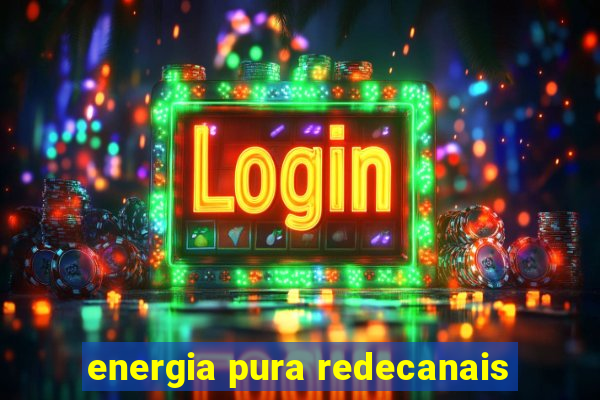 energia pura redecanais